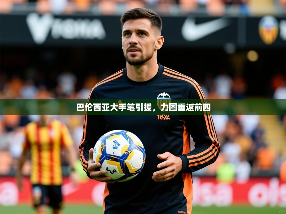 2026爱游戏体育官网app巴伦西亚大手笔引援,力图重返前四 第2张