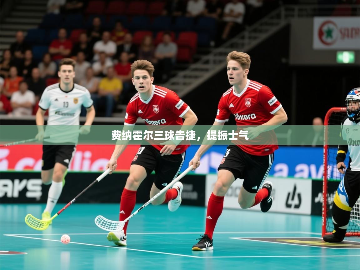 2026爱游戏体育app下载官网费纳霍尔三球告捷,提振士气 第1张
