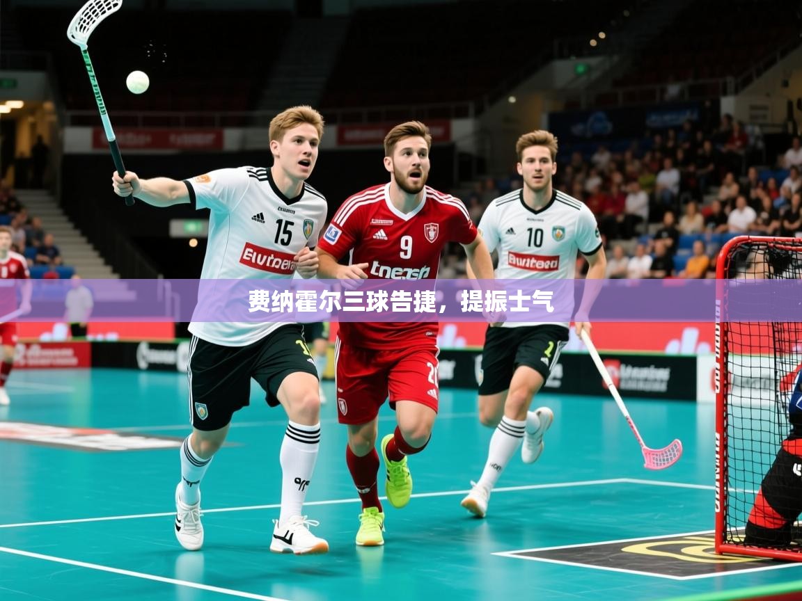 2026爱游戏体育app下载官网费纳霍尔三球告捷,提振士气 第4张