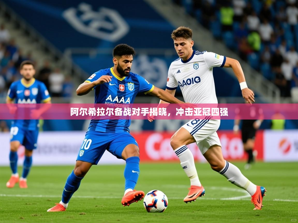 2026爱游戏体育网页登录阿尔希拉尔备战对手揭晓，冲击亚冠四强