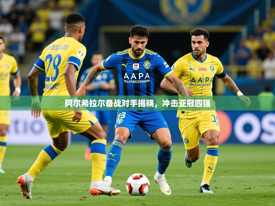 2026爱游戏体育网页登录阿尔希拉尔备战对手揭晓，冲击亚冠四强  第3张