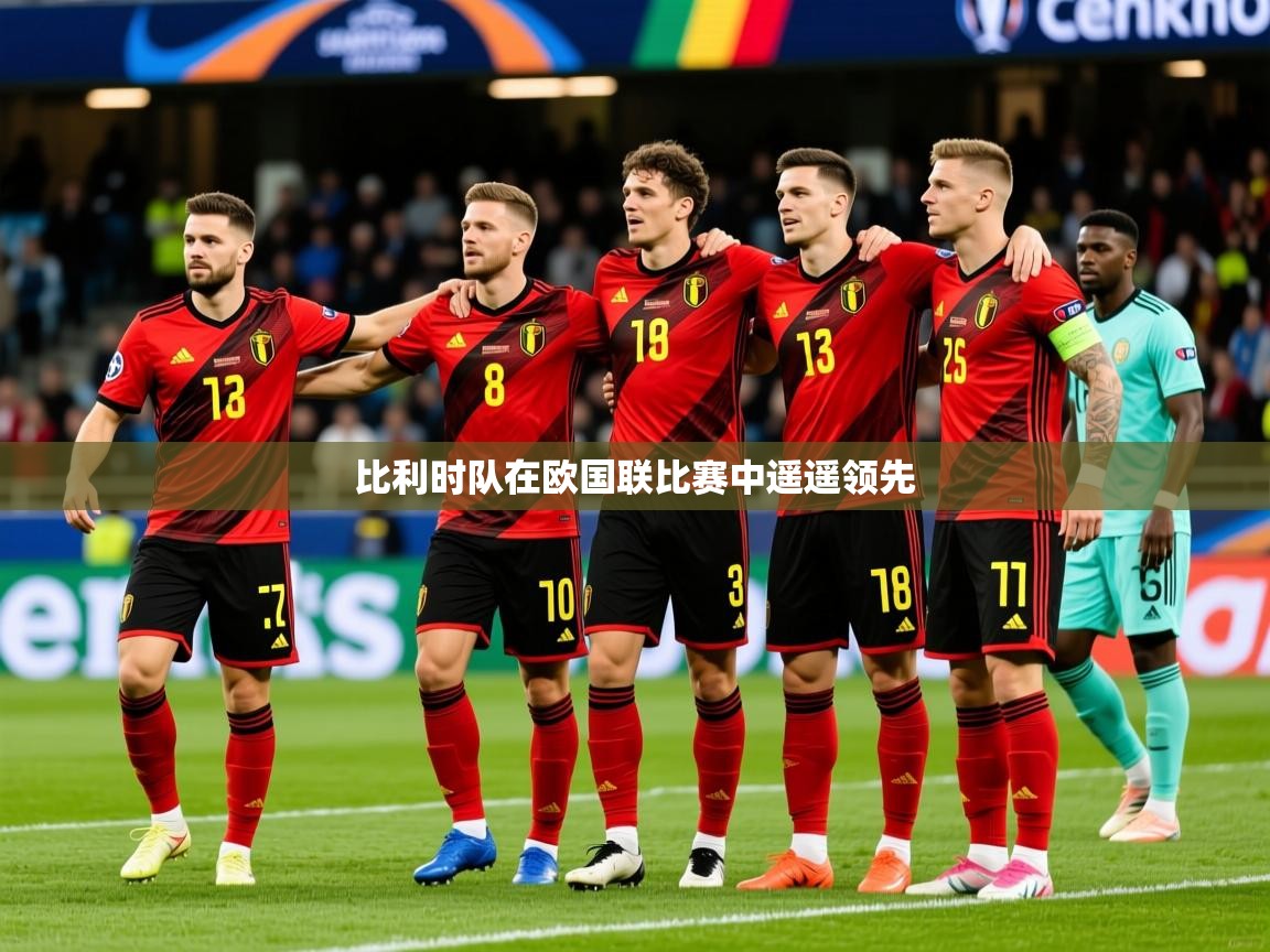 2026爱游戏体育注册教程比利时队在欧国联比赛中遥遥领先  第2张