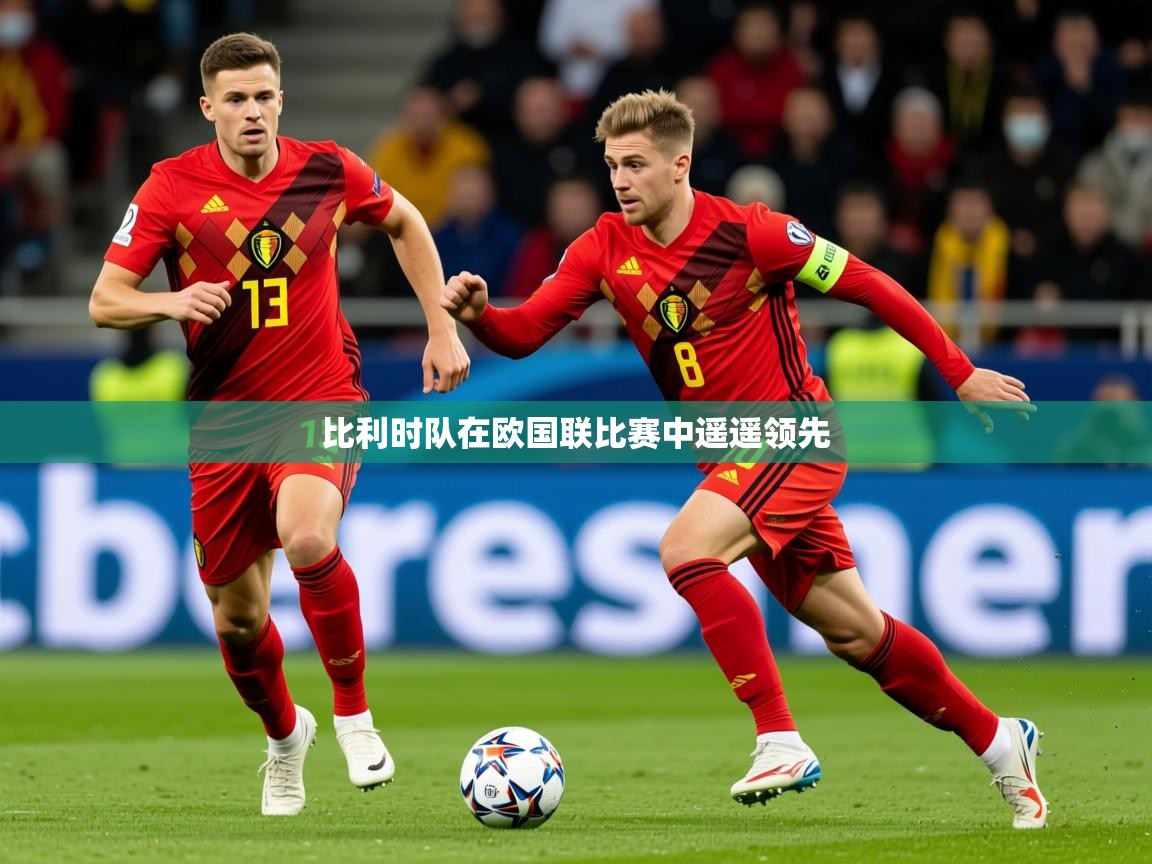 2026爱游戏体育注册教程比利时队在欧国联比赛中遥遥领先  第3张